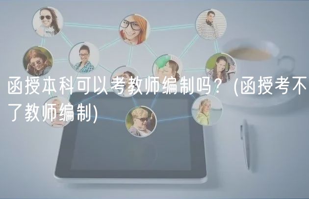 函授本科可以考教師編制嗎？(函授考不了教師編制)