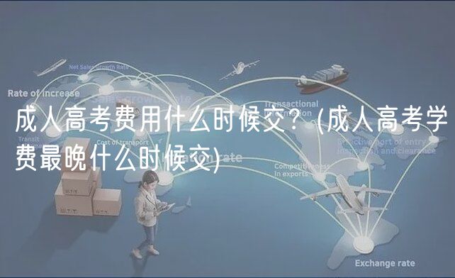 成人高考費(fèi)用什么時(shí)候交？(成人高考學(xué)費(fèi)最晚什么時(shí)候交)