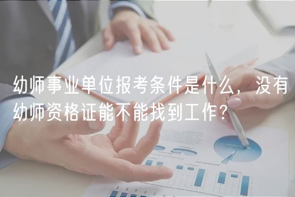 幼師事業(yè)單位報考條件是什么，沒有幼師資格證能不能找到工作？