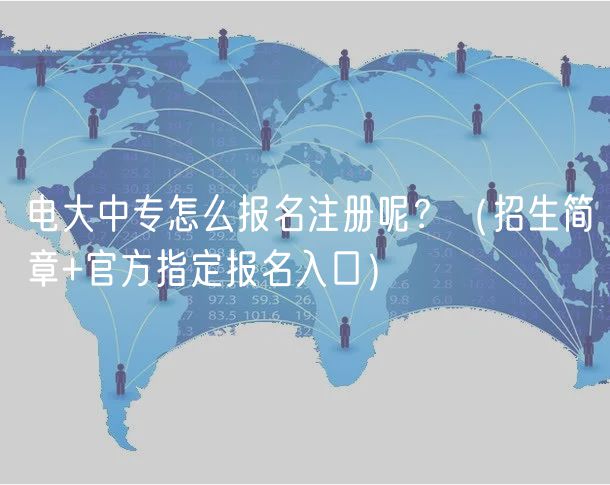 電大中專怎么報名注冊呢？（招生簡章+官方指定報名入口）