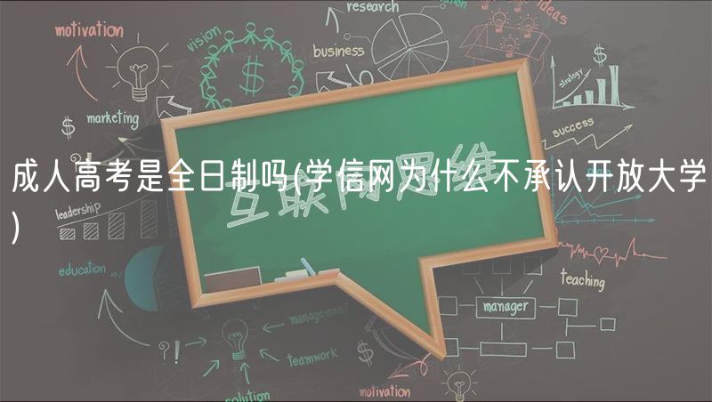 成人高考是全日制嗎(學(xué)信網(wǎng)為什么不承認(rèn)開放大學(xué))