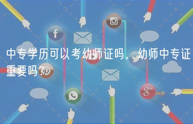 中專學(xué)歷可以考幼師證嗎，幼師中專證重要嗎？