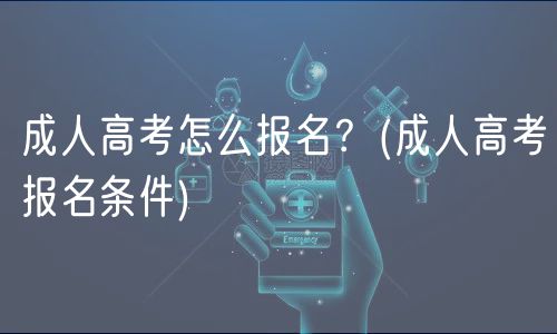 成人高考怎么報(bào)名？(成人高考報(bào)名條件)