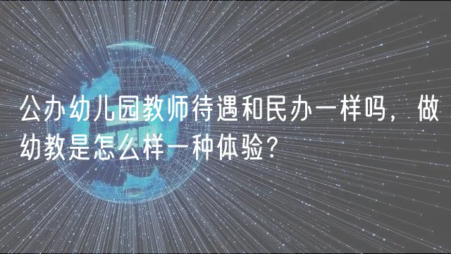 公辦幼兒園教師待遇和民辦一樣嗎，做幼教是怎么樣一種體驗？