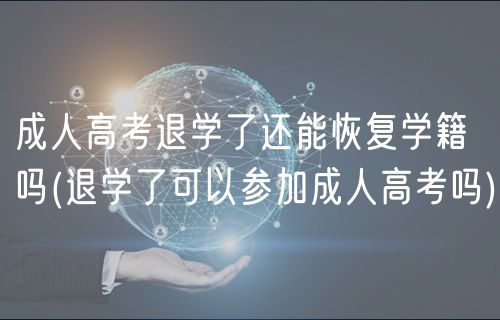 成人高考退學了還能恢復學籍嗎(退學了可以參加成人高考嗎)