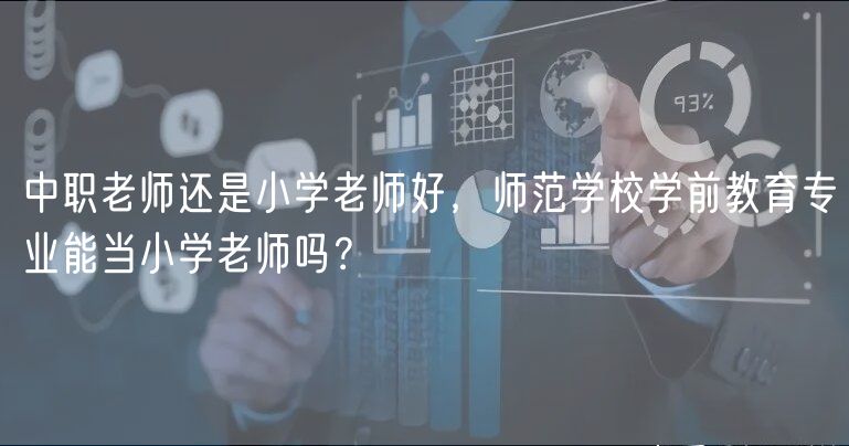 中職老師還是小學(xué)老師好，師范學(xué)校學(xué)前教育專業(yè)能當(dāng)小學(xué)老師嗎？