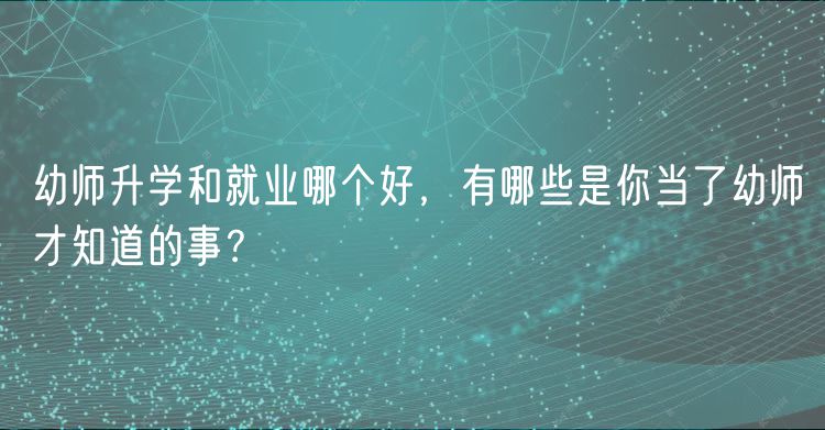 幼師升學(xué)和就業(yè)哪個好，有哪些是你當(dāng)了幼師才知道的事？