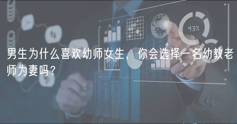 男生為什么喜歡幼師女生，你會選擇一名幼教老師為妻嗎？