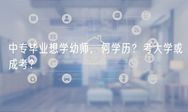 中專畢業(yè)想學(xué)幼師，何學(xué)歷？考大學(xué)或成考？