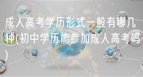 成人高考學(xué)歷形式一般有哪幾種(初中學(xué)歷能參加成人高考嗎)