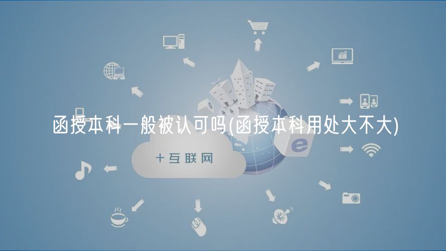 函授本科一般被認(rèn)可嗎(函授本科用處大不大)
