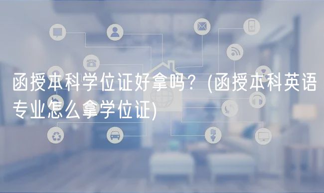 函授本科學(xué)位證好拿嗎？(函授本科英語專業(yè)怎么拿學(xué)位證)