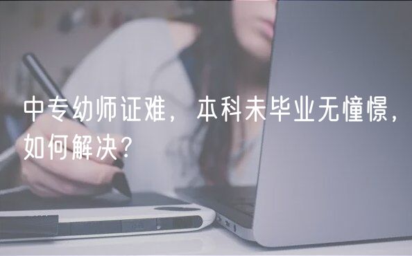 中專幼師證難，本科未畢業(yè)無(wú)憧憬，如何解決？