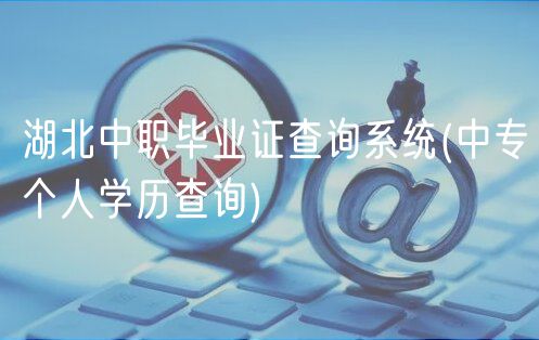 湖北中職畢業(yè)證查詢系統(tǒng)(中專個人學歷查詢)