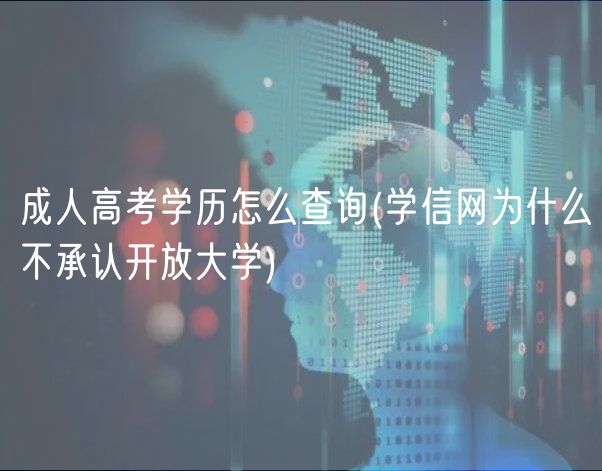 成人高考學(xué)歷怎么查詢(學(xué)信網(wǎng)為什么不承認(rèn)開放大學(xué))