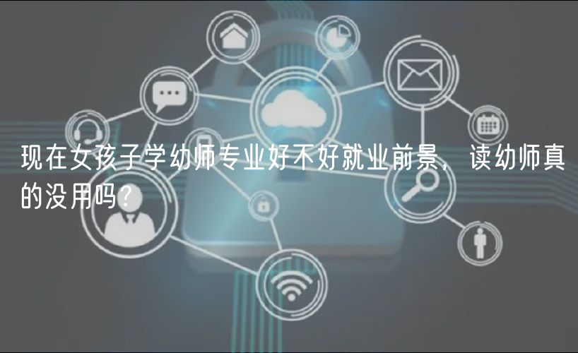 現(xiàn)在女孩子學(xué)幼師專業(yè)好不好就業(yè)前景，讀幼師真的沒(méi)用嗎？