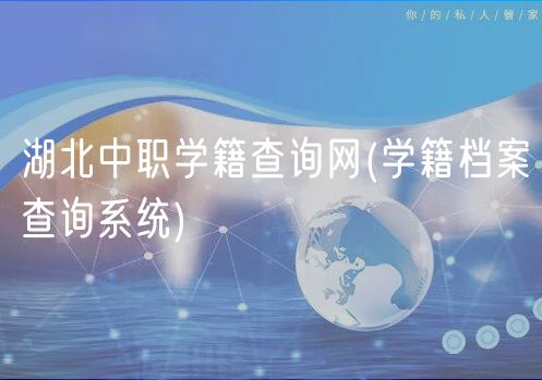 湖北中職學(xué)籍查詢網(wǎng)(學(xué)籍檔案查詢系統(tǒng))