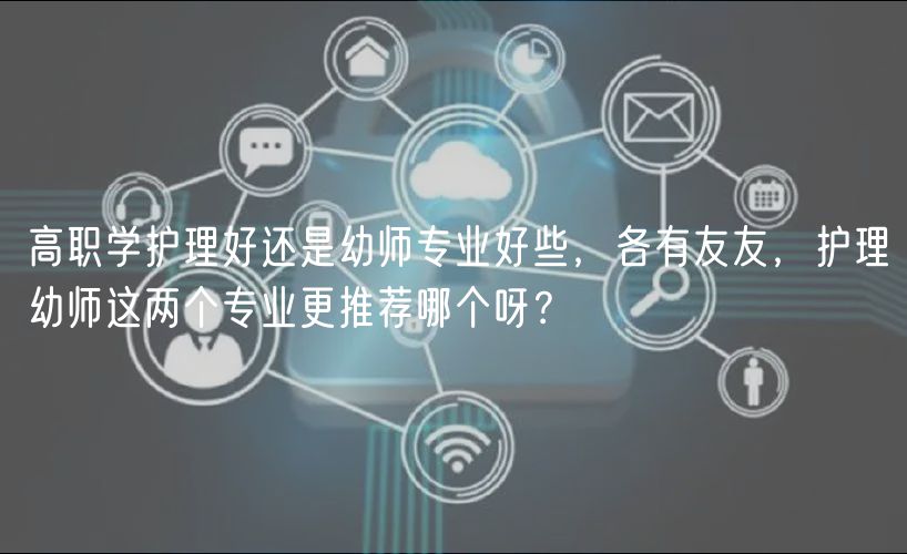 高職學(xué)護(hù)理好還是幼師專業(yè)好些，各有友友，護(hù)理幼師這兩個(gè)專業(yè)更推薦哪個(gè)呀？