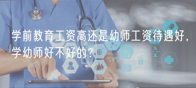 學(xué)前教育工資高還是幼師工資待遇好，學(xué)幼師好不好的？