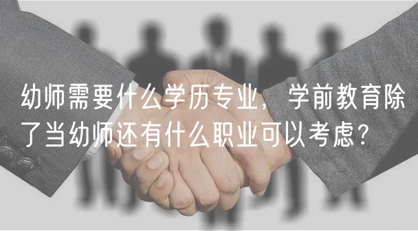 幼師需要什么學(xué)歷專業(yè)，學(xué)前教育除了當(dāng)幼師還有什么職業(yè)可以考慮？