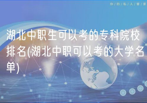 湖北中職生可以考的?？圃盒Ｅ琶?湖北中職可以考的大學(xué)名單)