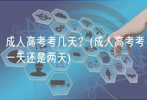 成人高考考幾天？(成人高考考一天還是兩天)