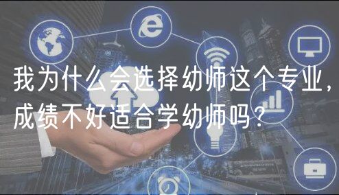 我為什么會(huì)選擇幼師這個(gè)專(zhuān)業(yè)，成績(jī)不好適合學(xué)幼師嗎？