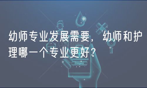 幼師專業(yè)發(fā)展需要，幼師和護(hù)理哪一個(gè)專業(yè)更好？