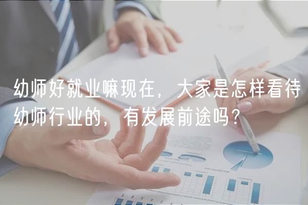 幼師好就業(yè)嘛現(xiàn)在，大家是怎樣看待幼師行業(yè)的，有發(fā)展前途嗎？
