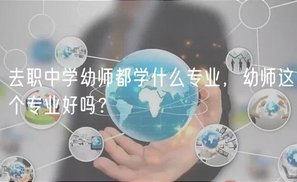 去職中學(xué)幼師都學(xué)什么專業(yè)，幼師這個(gè)專業(yè)好嗎？