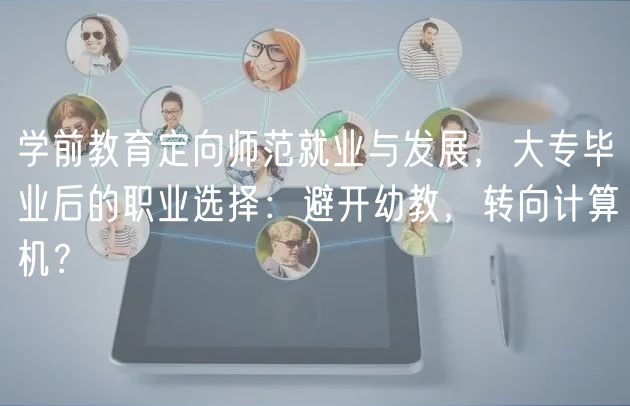 學(xué)前教育定向師范就業(yè)與發(fā)展，大專畢業(yè)后的職業(yè)選擇：避開幼教，轉(zhuǎn)向計(jì)算機(jī)？