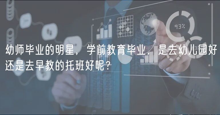 幼師畢業(yè)的明星，學(xué)前教育畢業(yè)，是去幼兒園好還是去早教的托班好呢？