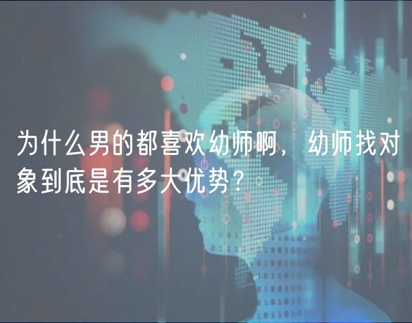 為什么男的都喜歡幼師啊，幼師找對(duì)象到底是有多大優(yōu)勢(shì)？