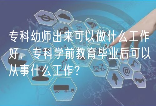 專科幼師出來(lái)可以做什么工作好，?？茖W(xué)前教育畢業(yè)后可以從事什么工作？