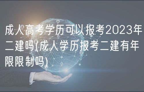 成人高考學(xué)歷可以報(bào)考2023年二建嗎(成人學(xué)歷報(bào)考二建有年限限制嗎)