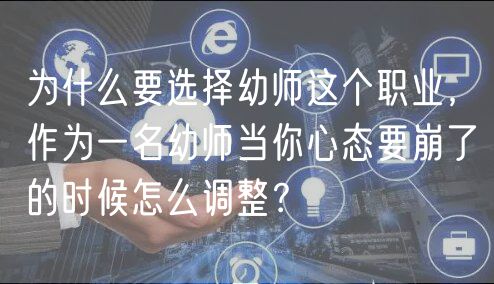 為什么要選擇幼師這個(gè)職業(yè)，作為一名幼師當(dāng)你心態(tài)要崩了的時(shí)候怎么調(diào)整？