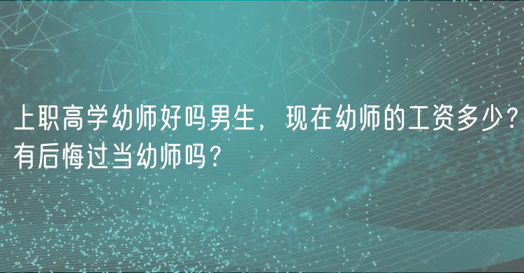 上職高學(xué)幼師好嗎男生，現(xiàn)在幼師的工資多少？有后悔過當(dāng)幼師嗎？