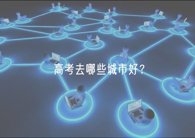 高考去哪些城市好？