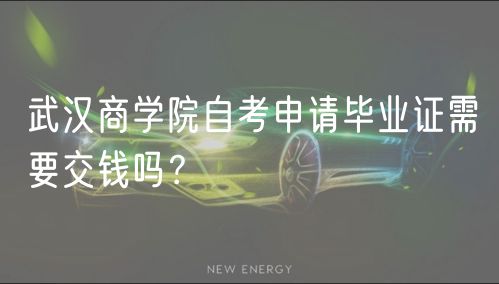 武漢商學(xué)院自考申請畢業(yè)證需要交錢嗎？