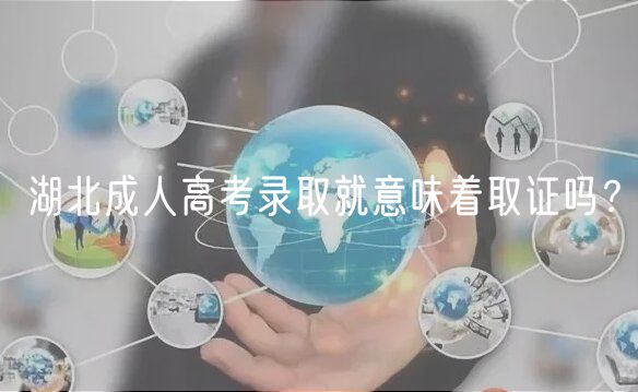 湖北成人高考錄取就意味著取證嗎？