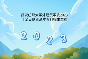 武漢紡織大學(xué)外經(jīng)貿(mào)學(xué)院2023年全日制普通本專(zhuān)科招生章程