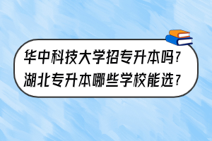 華中科技大學招專升本嗎？湖北專升本哪些學校能選？