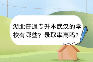 湖北普通專升本武漢的學(xué)校有哪些？錄取率高嗎？