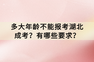 多大年齡不能報(bào)考湖北成考？有哪些要求？