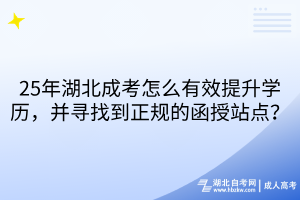 25年湖北成考怎么有效提升學(xué)歷，并尋找到正規(guī)的函授站點(diǎn)？