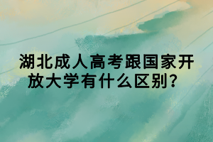 湖北成人高考跟國(guó)家開放大學(xué)有什么區(qū)別？