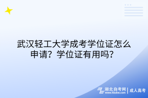 武漢輕工大學成考學位證怎么申請？學位證有用嗎？
