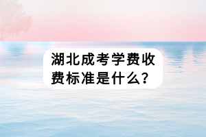 湖北成考學費收費標準是什么？