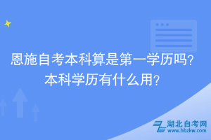 恩施自考本科算是第一學歷嗎？本科學歷有什么用？