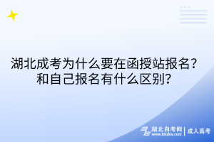 湖北成考為什么要在函授站報名？和自己報名有什么區(qū)別？